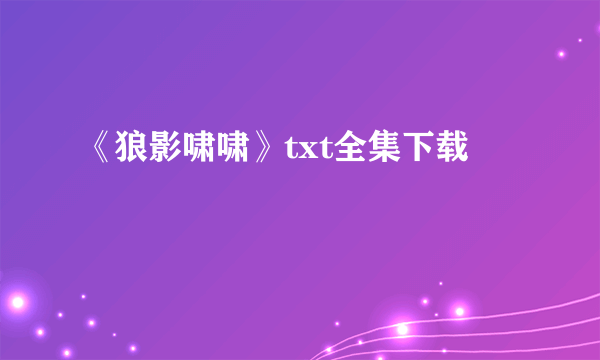 《狼影啸啸》txt全集下载