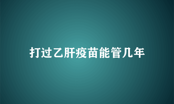 打过乙肝疫苗能管几年