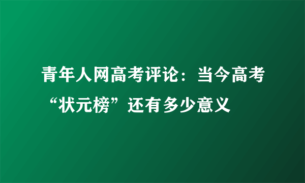 青年人网高考评论：当今高考“状元榜”还有多少意义