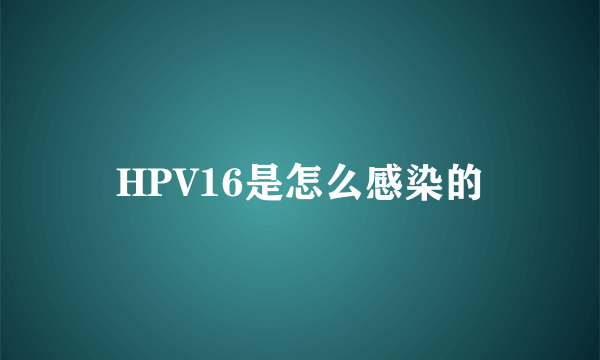 HPV16是怎么感染的