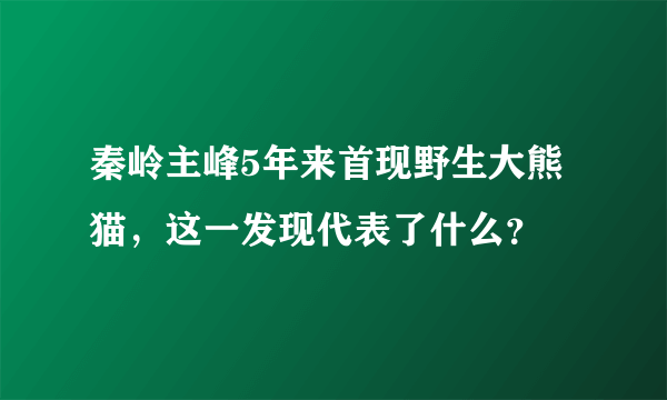 秦岭主峰5年来首现野生大熊猫，这一发现代表了什么？