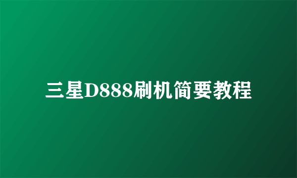 三星D888刷机简要教程