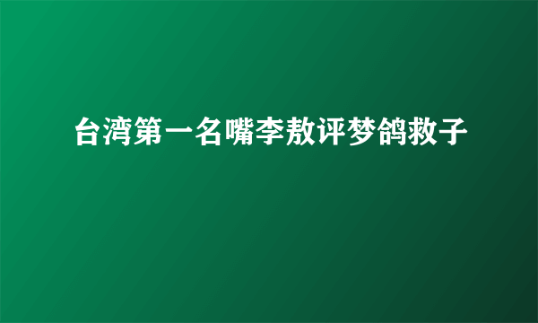 台湾第一名嘴李敖评梦鸽救子