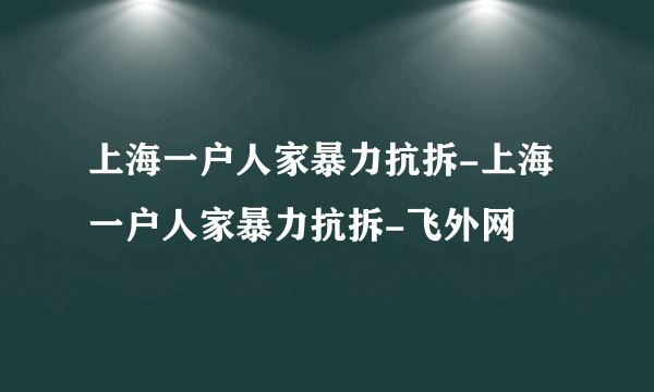 上海一户人家暴力抗拆-上海一户人家暴力抗拆-飞外网