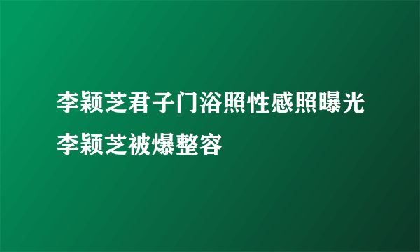 李颖芝君子门浴照性感照曝光李颖芝被爆整容