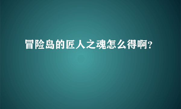 冒险岛的匠人之魂怎么得啊？