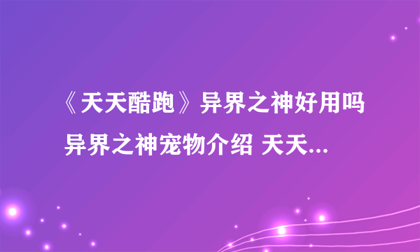 《天天酷跑》异界之神好用吗 异界之神宠物介绍 天天酷跑异界之神