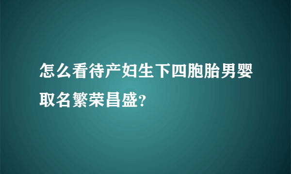 怎么看待产妇生下四胞胎男婴取名繁荣昌盛？