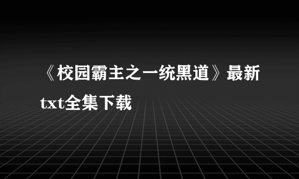 《校园霸主之一统黑道》最新txt全集下载