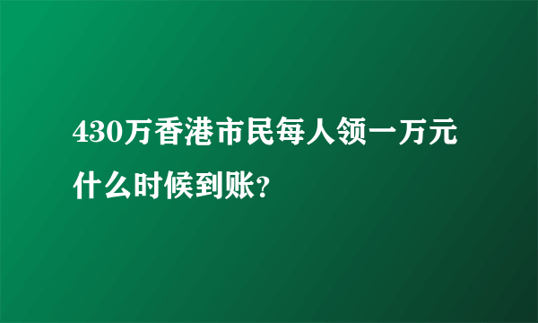 430万香港市民每人领一万元 什么时候到账？