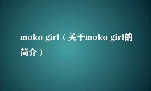 moko girl（关于moko girl的简介）