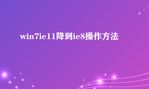 win7ie11降到ie8操作方法