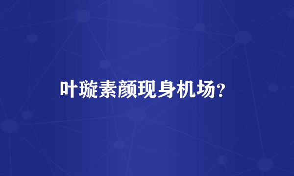 叶璇素颜现身机场？