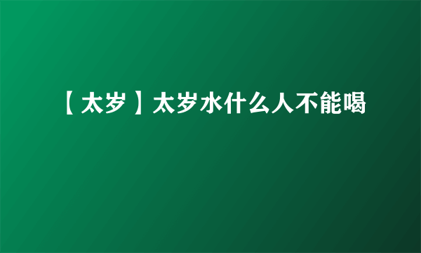 【太岁】太岁水什么人不能喝