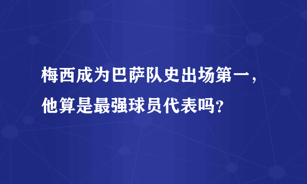 梅西成为巴萨队史出场第一，他算是最强球员代表吗？