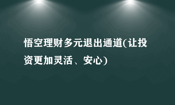 悟空理财多元退出通道(让投资更加灵活、安心)