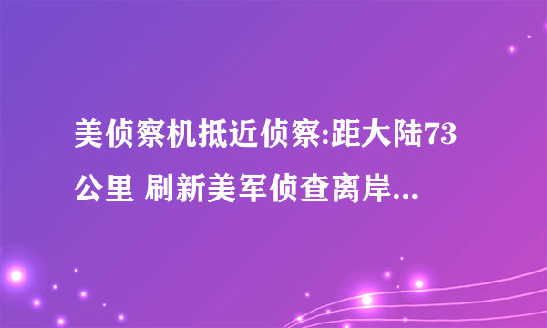 美侦察机抵近侦察:距大陆73公里 刷新美军侦查离岸最短记录