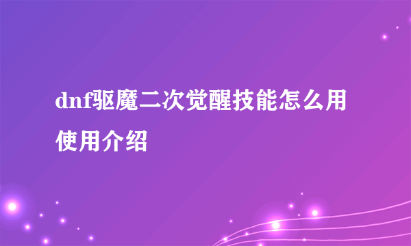 dnf驱魔二次觉醒技能怎么用 使用介绍