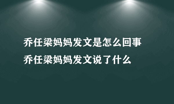 乔任梁妈妈发文是怎么回事 乔任梁妈妈发文说了什么