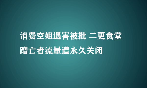 消费空姐遇害被批 二更食堂蹭亡者流量遭永久关闭