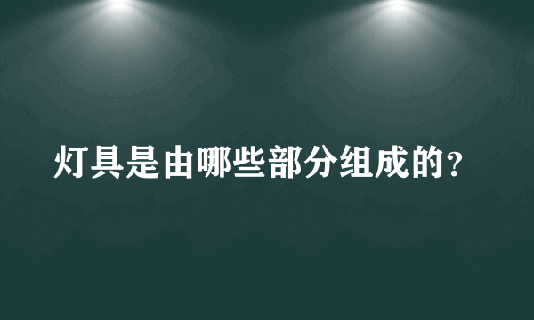 灯具是由哪些部分组成的？