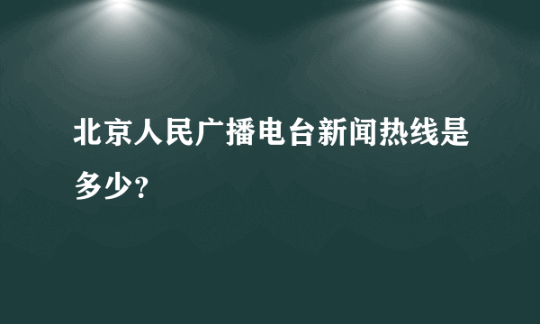 北京人民广播电台新闻热线是多少？