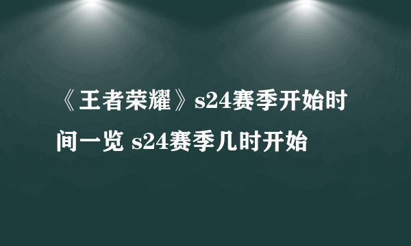 《王者荣耀》s24赛季开始时间一览 s24赛季几时开始