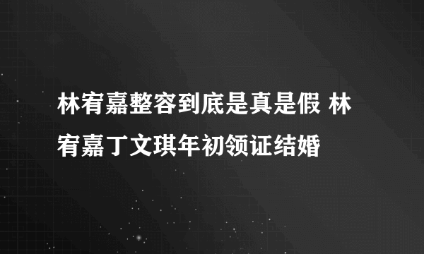 林宥嘉整容到底是真是假 林宥嘉丁文琪年初领证结婚