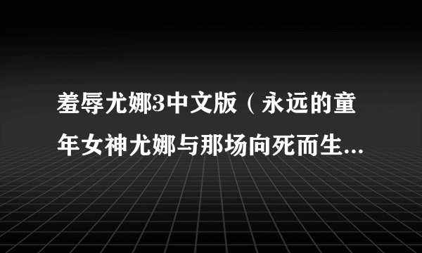 羞辱尤娜3中文版（永远的童年女神尤娜与那场向死而生的旅途）