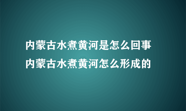 内蒙古水煮黄河是怎么回事 内蒙古水煮黄河怎么形成的