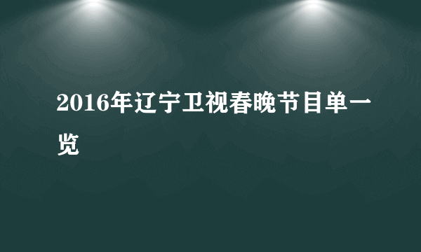 2016年辽宁卫视春晚节目单一览