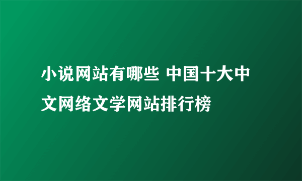 小说网站有哪些 中国十大中文网络文学网站排行榜