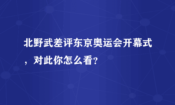 北野武差评东京奥运会开幕式，对此你怎么看？