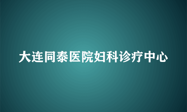 大连同泰医院妇科诊疗中心