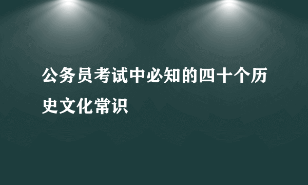 公务员考试中必知的四十个历史文化常识