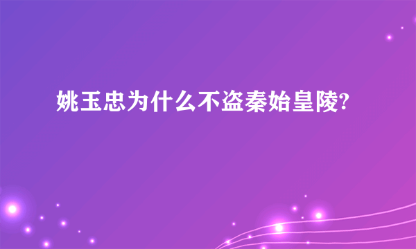 姚玉忠为什么不盗秦始皇陵?