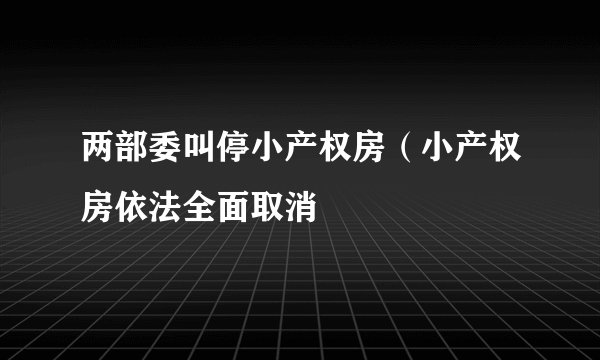 两部委叫停小产权房（小产权房依法全面取消