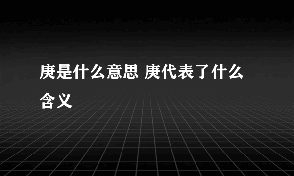 庚是什么意思 庚代表了什么含义