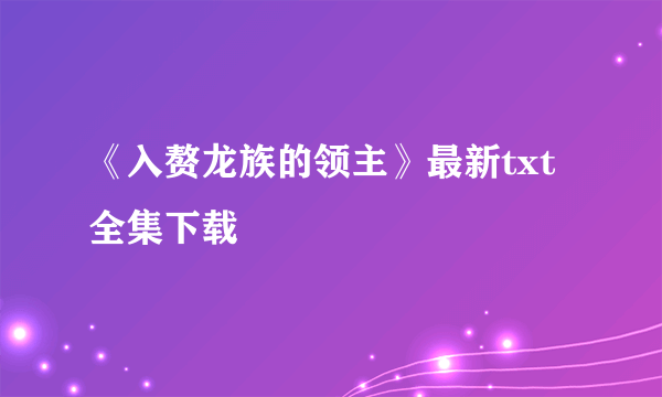 《入赘龙族的领主》最新txt全集下载