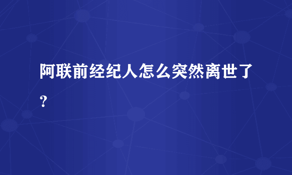 阿联前经纪人怎么突然离世了？