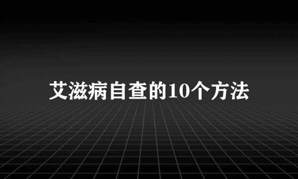 艾滋病自查的10个方法