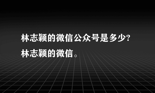 林志颖的微信公众号是多少?林志颖的微信。