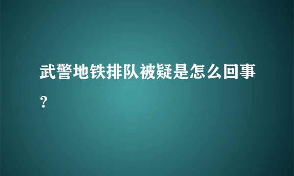 武警地铁排队被疑是怎么回事？