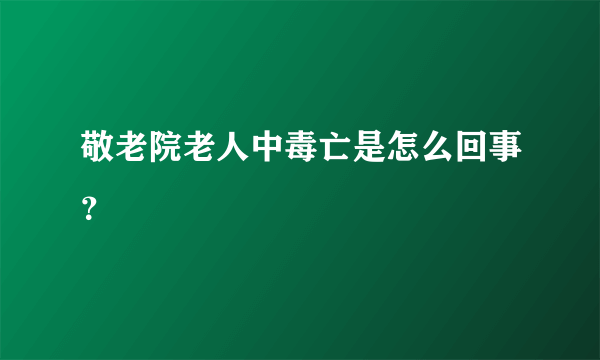 敬老院老人中毒亡是怎么回事？