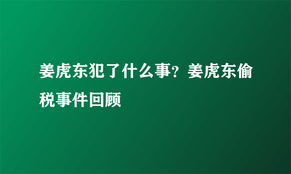 姜虎东犯了什么事？姜虎东偷税事件回顾