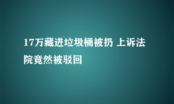 17万藏进垃圾桶被扔 上诉法院竟然被驳回