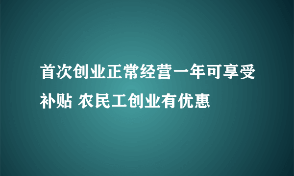 首次创业正常经营一年可享受补贴 农民工创业有优惠