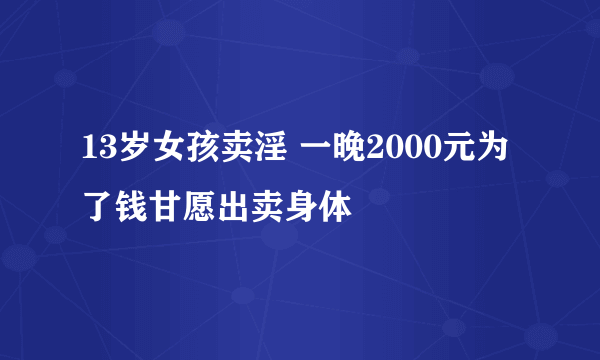 13岁女孩卖淫 一晚2000元为了钱甘愿出卖身体