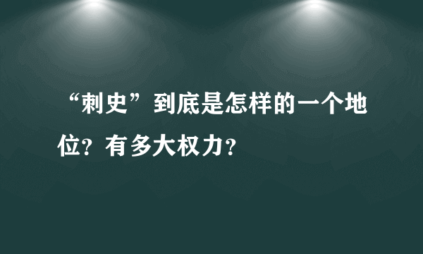 “刺史”到底是怎样的一个地位？有多大权力？