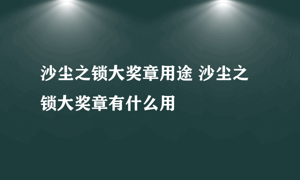 沙尘之锁大奖章用途 沙尘之锁大奖章有什么用